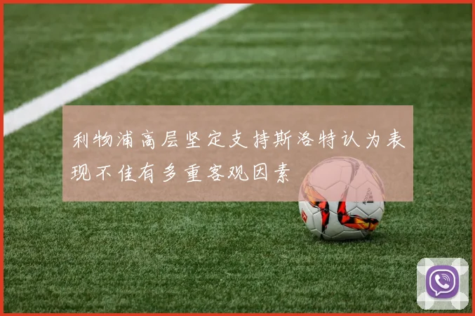 利物浦高层坚定支持斯洛特认为表现不佳有多重客观因素
