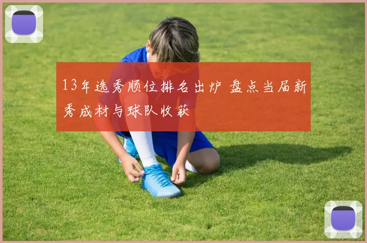 13年选秀顺位排名出炉 盘点当届新秀成材与球队收获