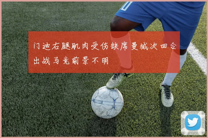 门迪右腿肌肉受伤缺席曼城次回合出战马竞前景不明