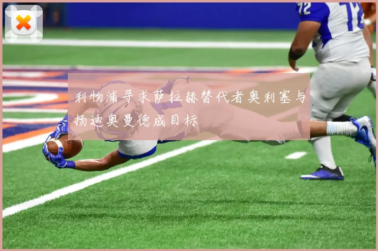 利物浦寻求萨拉赫替代者奥利塞与扬迪奥曼德成目标