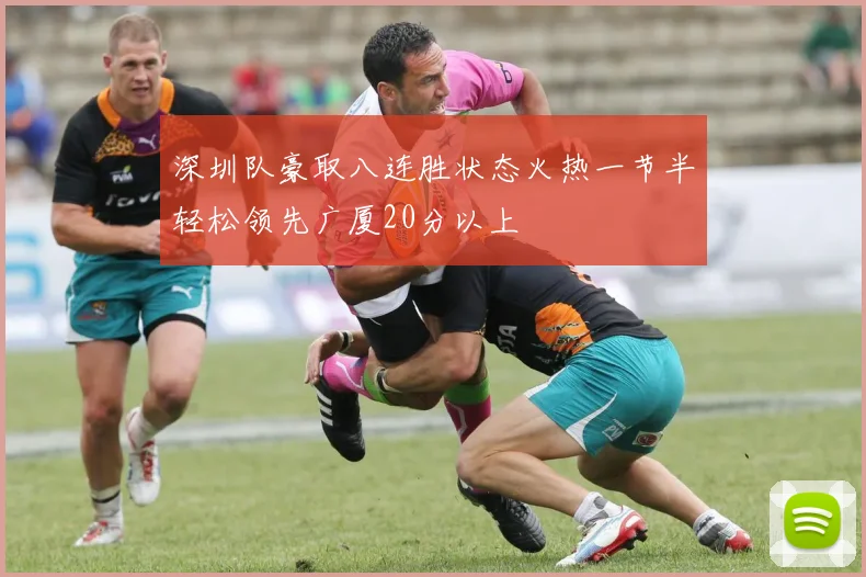 深圳队豪取八连胜状态火热一节半轻松领先广厦20分以上