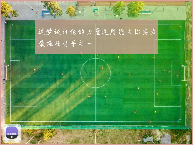 追梦谈杜伦的力量运用能力称其为最强壮对手之一