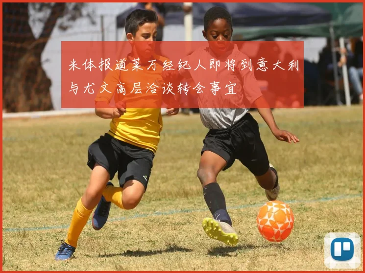米体报道莱万经纪人即将到意大利与尤文高层洽谈转会事宜