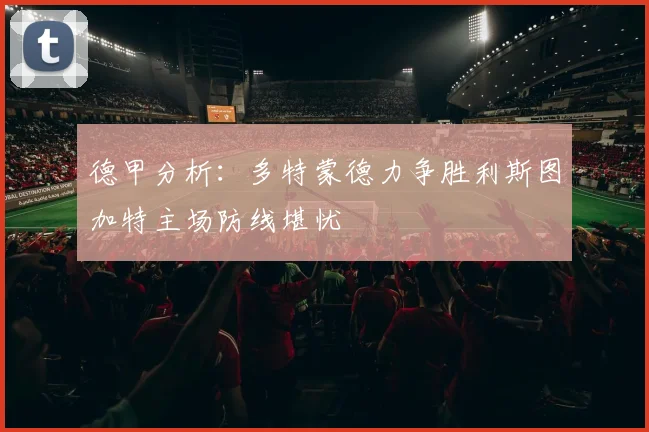 德甲分析：多特蒙德力争胜利斯图加特主场防线堪忧