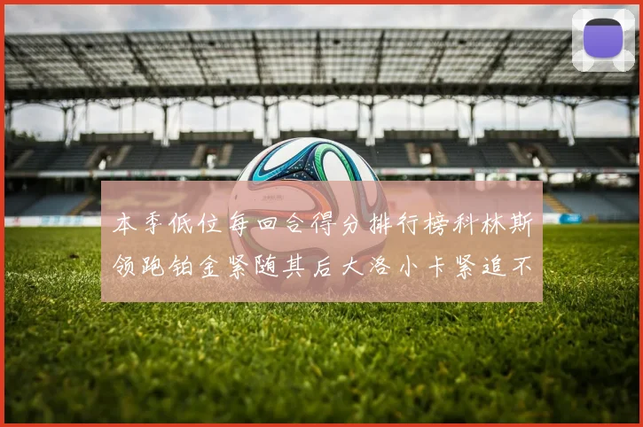 本季低位每回合得分排行榜科林斯领跑铂金紧随其后大洛小卡紧追不舍