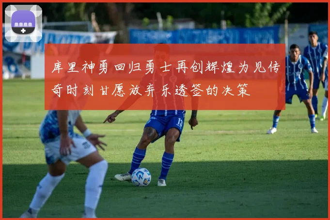 库里神勇回归勇士再创辉煌为见传奇时刻甘愿放弃乐透签的决策