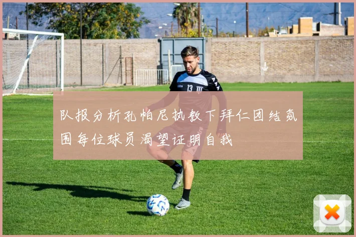 队报分析孔帕尼执教下拜仁团结氛围每位球员渴望证明自我