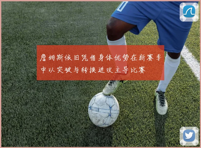 詹姆斯依旧凭借身体优势在新赛季中以突破与转换进攻主导比赛