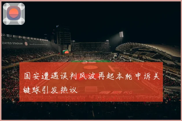 国安遭遇误判风波再起本轮申诉关键球引发热议