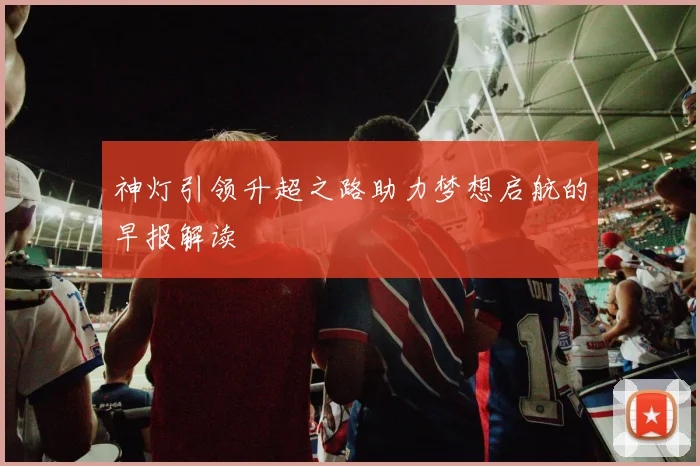 神灯引领升超之路助力梦想启航的早报解读